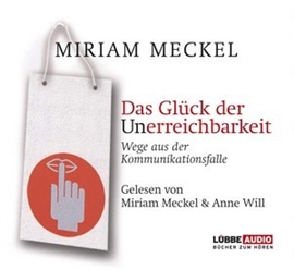 Hörbuch Das Glück der Unerreichbarkeit - Wege aus der Kommunikationsfalle  - Autor Miriam Meckel   - gelesen von Schauspielergruppe