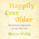 Happily Ever Older - Revolutionary Approaches to Long Term Care (Unabridged)