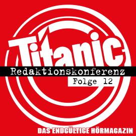 Hörbuch TITANIC - Das endgültige Hörmagazin, Folge 12: Redaktionskonferenz  - Autor Moritz Hürtgen, Torsten Gaitzsch   - gelesen von Schauspielergruppe