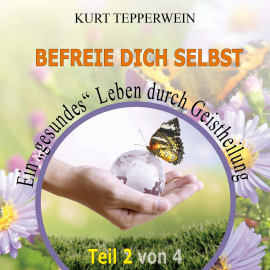 Hörbuch Befreie Dich selbst: Ein "Gesundes" Leben durch Geistheilung - Teil 2  - Autor N.N.   - gelesen von Kurt Tepperwein