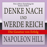 Denke nach und werde reich: Die Gesetze von Erfolg - Eine seltene Sammlung der besten Artikel von Napoleon Hill (Ungekürzt)