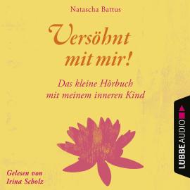 Hörbuch Versöhnt mit mir! - Das kleine Hörbuch mit deinem Inneren Kind (Ungekürzt)  - Autor Natascha Battus   - gelesen von Irina Scholz