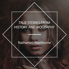 Hörbuch True Stories from History and Biography  - Autor Nathaniel Hawthorne   - gelesen von Susan Morin