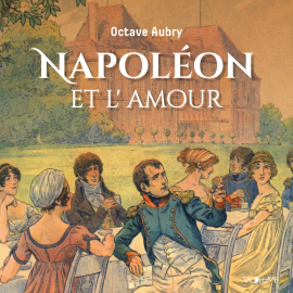 Hörbuch Napoléon et l'amour  - Autor Octave Aubry   - gelesen von Philippe Caulier