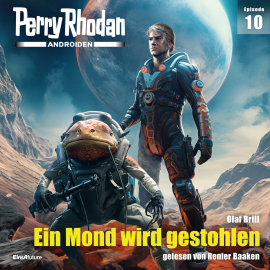 Hörbuch Perry Rhodan Androiden 10: Ein Mond wird gestohlen  - Autor Olaf Brill   - gelesen von Renier Baaken