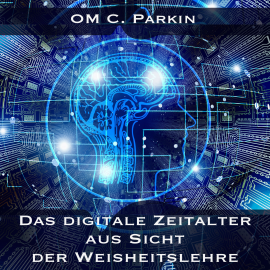 Hörbuch Das digitale Zeitalter aus Sicht der Weisheitslehre  - Autor OM C. Parkin   - gelesen von OM C. Parkin