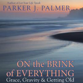 Hörbuch On the Brink of Everything - Grace, Gravity, and Getting Old (Unabridged)  - Autor Parker J. Palmer   - gelesen von Steve Carlson