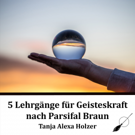 Hörbuch 5 Lehrgänge für Geisteskraft nach Parsifal Braun  - Autor Parsifal Braun   - gelesen von Tanja Alexa Holzer