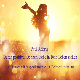 Hörbuch Durch positives Denken Liebe in Dein Leben ziehen  - Autor Paul Röhrig   - gelesen von Paul Röhrig