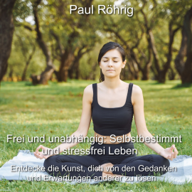 Hörbuch Frei und unabhängig: Selbstbestimmt und stressfrei Leben  - Autor Paul Röhrig   - gelesen von Paul Röhrig