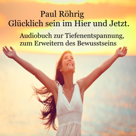 Hörbuch Glücklich sein im Hier und Jetzt  - Autor Paul Röhrig   - gelesen von Paul Röhrig