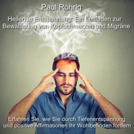 Hörbuch Heilende Entspannung: Ein Leitfaden zur Bewältigung von Kopfschmerzen und Migräne  - Autor Paul Röhrig   - gelesen von Paul Röhrig
