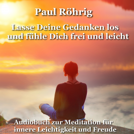 Hörbuch Lasse Deine Gedanken los und fühle Dich frei und leicht  - Autor Paul Röhrig   - gelesen von Paul Röhrig