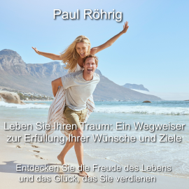 Hörbuch Leben Sie Ihren Traum: Ein Wegweiser zur Erfüllung Ihrer Wünsche und Ziele  - Autor Paul Röhrig   - gelesen von Paul Röhrig