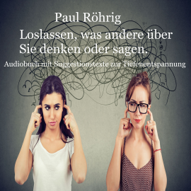 Hörbuch Loslassen, was andere über Sie denken oder sagen.  - Autor Paul Röhrig   - gelesen von Paul Röhrig