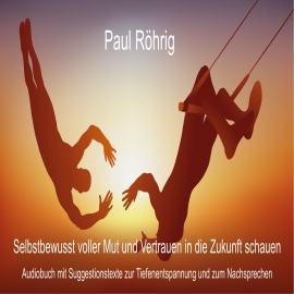 Hörbuch Selbstbewusst voller Mut und Vertrauen in die Zukunft schauen  - Autor Paul Röhrig   - gelesen von Paul Röhrig