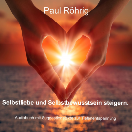 Hörbuch Selbstliebe und Selbstbewusstsein steigern.  - Autor Paul Röhrig   - gelesen von Paul Röhrig