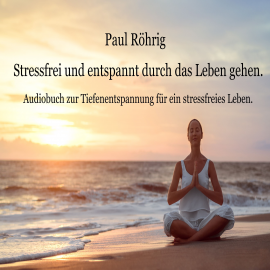 Hörbuch Stressfrei und entspannt durch das Leben gehen.  - Autor Paul Röhrig   - gelesen von Paul Röhrig