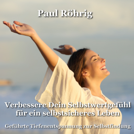 Hörbuch Verbessere Dein Selbstwertgefühl für ein selbstsicheres Leben  - Autor Paul Röhrig   - gelesen von Paul Röhrig