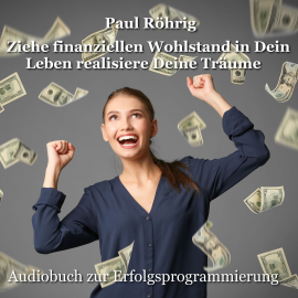 Hörbuch Ziehe finanziellen Wohlstand in Dein Leben realisiere Deine Träume  - Autor Paul Röhrig   - gelesen von Paul Röhrig