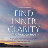 Find Inner Clarity: The Practice Book: How to Achieve Peace, Clarity and Vitality in Order to Live a Self-Determined and Authent