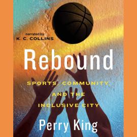 Hörbuch Rebound - Sports, Community, and the Inclusive City (Unabridged)  - Autor Perry King   - gelesen von K.C. Collins