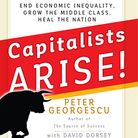 Hörbuch Capitalists, Arise! - End Economic Inequality, Grow the Middle Class, Heal the Nation (Unabridged)  - Autor Peter Georgescu   - gelesen von Wes Bleed