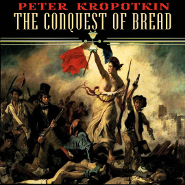 Hörbuch The Conquest of Bread  - Autor Peter Kropotkin   - gelesen von Kenneth Elliot