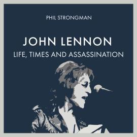 Hörbuch John Lennon - Life, Times and Assassination (Unabridged)  - Autor Phil Strongman   - gelesen von William Birch