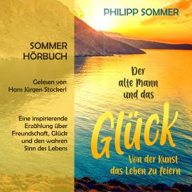 Hörbuch Der alte Mann und das Glück - Glücks-Trilogie, Band 1 (ungekürzt)  - Autor Philipp Sommer   - gelesen von Hans Jürgen Stockerl