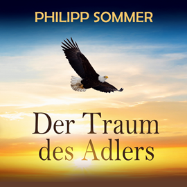 Hörbuch Der Traum des Adlers - Eine inspirierende Reise in die Fülle des Lebens (ungekürzt)  - Autor Philipp Sommer   - gelesen von Juliane Loerke