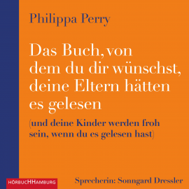 Hörbuch Das Buch, von dem du dir wünschst, deine Eltern hätten es gelesen  - Autor Philippa Perry   - gelesen von Sonngard Dressler