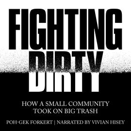 Hörbuch Fighting Dirty - How a Small Community Took on Big Trash (Unabridged)  - Autor Poh-Gek Forkert   - gelesen von Vivian Hisey