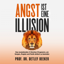 Hörbuch Angst ist eine Illusion: Der neue Weg, Sorgen, Angst und Panik schnell zu beenden  - Autor Prof. Dr. Detlef Beeker   - gelesen von Stephan Müller