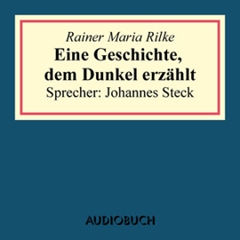 Hörbuch Eine Geschichte, dem Dunkel erzählt  - Autor Rainer Maria Rilke   - gelesen von Johannes Steck