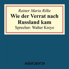 Hörbuch Wie der Verrat nach Russland kam  - Autor Rainer Maria Rilke   - gelesen von Walter Kreye