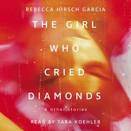 Hörbuch The Girl Who Cried Diamonds & Other Stories (Unabridged)  - Autor Rebecca Hirsch Garcia   - gelesen von Tara Koehler