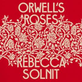Hörbuch Orwell's Roses  - Autor Rebecca Solnit   - gelesen von Rebecca Solnit