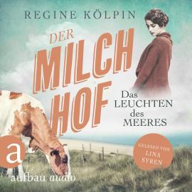 Hörbuch Der Milchhof - Das Leuchten des Meeres - Milchhof-Saga, Band 3 (Ungekürzt)  - Autor Regine Kölpin   - gelesen von Lina Syren