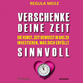 Hörbuch Verschenke deine Zeit sinnvoll  - Autor Regula Meile   - gelesen von Florian Hartnack