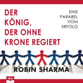 Hörbuch Der König, der ohne Krone regiert - Eine Parabel vom Erfolg (Ungekürzt)  - Autor Robin Sharma   - gelesen von Matthias Ernst Holzmann
