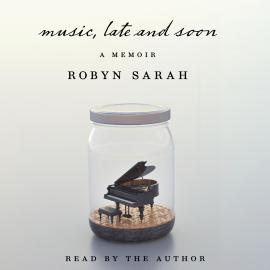 Hörbuch Music, Late and Soon (Unabridged)  - Autor Robyn Sarah   - gelesen von Robyn Sarah