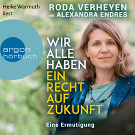 Hörbuch Wir alle haben ein Recht auf Zukunft - Eine Ermutigung (Ungekürzte Lesung)  - Autor Roda Verheyen, Alexandra Endres   - gelesen von Heike Warmuth