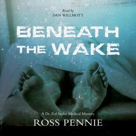 Hörbuch Beneath the Wake - A Dr. Zol Szabo Medical Mystery, Book 4 (Unabridged)  - Autor Ross Pennie   - gelesen von Dan Willmott