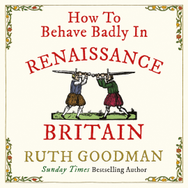 Hörbuch How to Behave Badly in Renaissance Britain  - Autor Ruth Goodman   - gelesen von Ruth Goodman