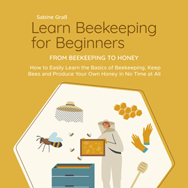 Hörbuch Learn Beekeeping for Beginners - From Beekeeping to Honey: How to Easily Learn the Basics of Beekeeping, Keep Bees and Produce Y  - Autor Sabine Graß   - gelesen von Casey Wayman