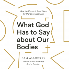 Hörbuch What God Has to Say about Our Bodies  - Autor Sam Allberry   - gelesen von Sam Allberry