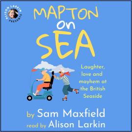 Hörbuch Mapton on Sea: Laughter, Love, and Mayhem at the British Seaside (Unabridged)  - Autor Sam Maxfield   - gelesen von Alison Larkin