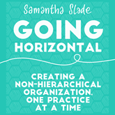Going Horizontal - Creating a Non-Hierarchical Organization, One Practice at a Time (Unabridged)