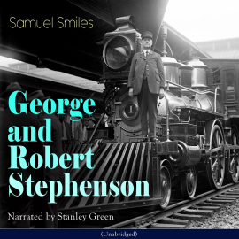 Hörbuch George and Robert Stephenson  - Autor Samuel Smiles   - gelesen von Stanley Green